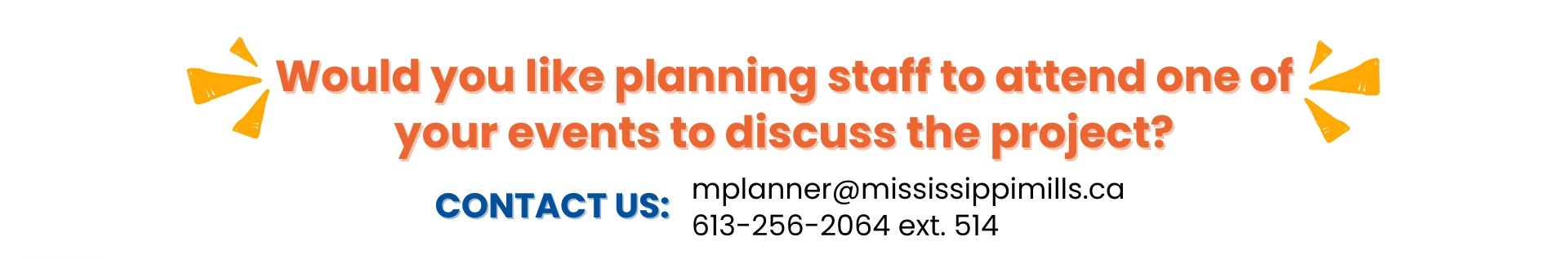 Text: Would you like planning staff to attend one of your events to discuss the project? Contact us: MPlanner@MississippiMills.ca 613-256-2064 ext. 514